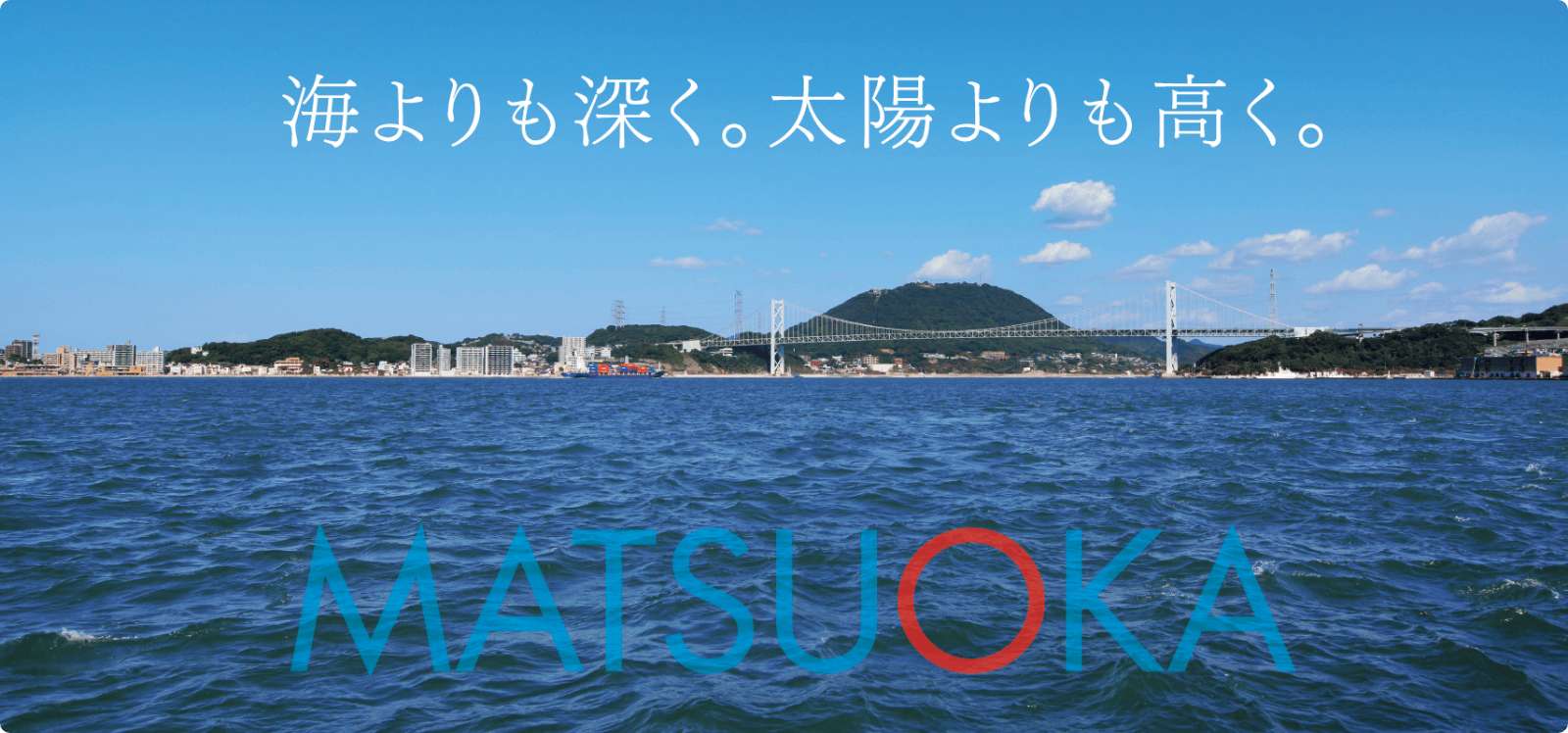 海よりも深く。太陽よりも高く。 MATSUOKA